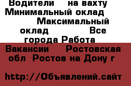 Водители BC на вахту. › Минимальный оклад ­ 60 000 › Максимальный оклад ­ 99 000 - Все города Работа » Вакансии   . Ростовская обл.,Ростов-на-Дону г.